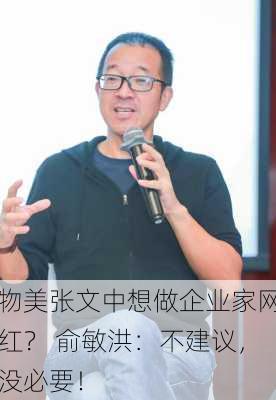 物美张文中想做企业家网红？ 俞敏洪：不建议，没必要！