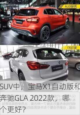 SUV中，宝马X1自动版和奔驰GLA 2022款，哪个更好？