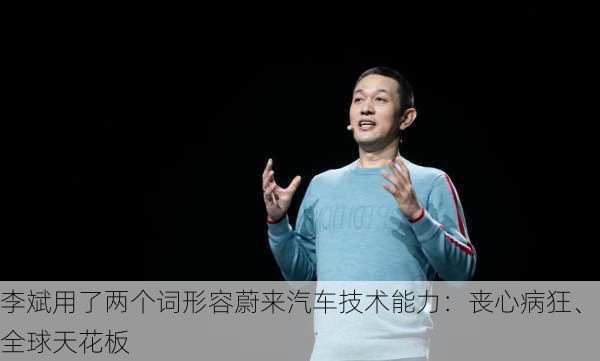 李斌用了两个词形容蔚来汽车技术能力：丧心病狂、全球天花板