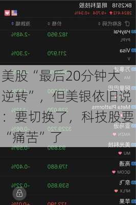 美股“最后20分钟大逆转”，但美银依旧说：要切换了，科技股要“痛苦”了