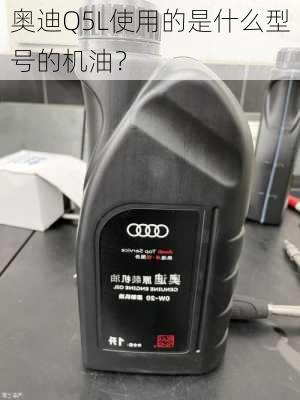 奥迪Q5L使用的是什么型号的机油？