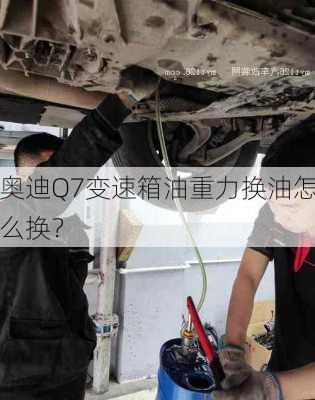 奥迪Q7变速箱油重力换油怎么换？