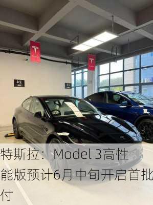 特斯拉：Model 3高性能版预计6月中旬开启首批交付