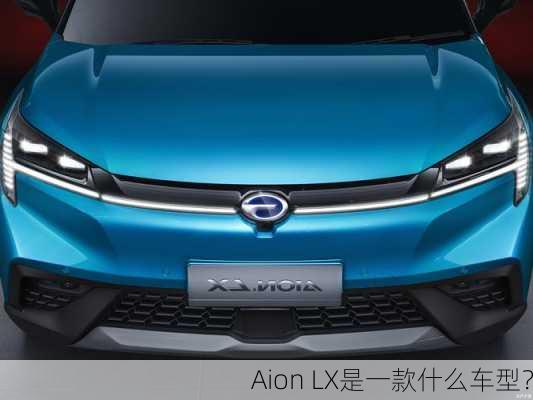 Aion LX是一款什么车型？