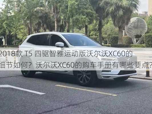 2018款 T5 四驱智雅运动版沃尔沃XC60的细节如何？沃尔沃XC60的购车手册有哪些要点？