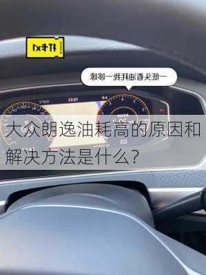 大众朗逸油耗高的原因和解决方法是什么？