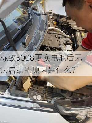 标致5008更换电池后无法启动的原因是什么？