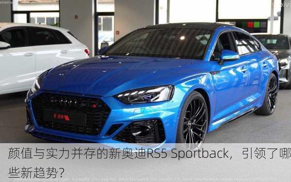 颜值与实力并存的新奥迪RS5 Sportback，引领了哪些新趋势？