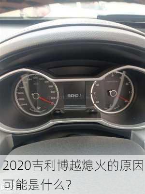 2020吉利博越熄火的原因可能是什么？