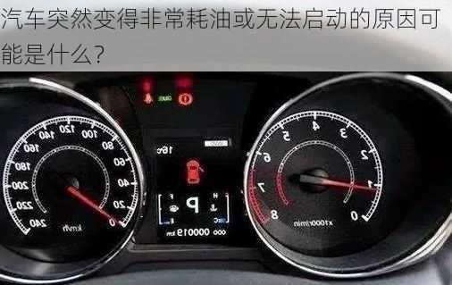 汽车突然变得非常耗油或无法启动的原因可能是什么？