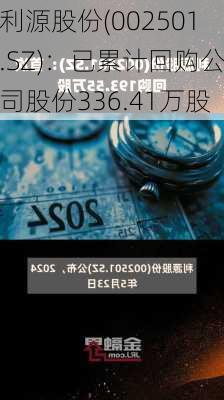 利源股份(002501.SZ)：已累计回购公司股份336.41万股