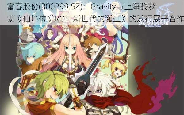 富春股份(300299.SZ)：Gravity与上海骏梦就《仙境传说RO：新世代的诞生》的发行展开合作