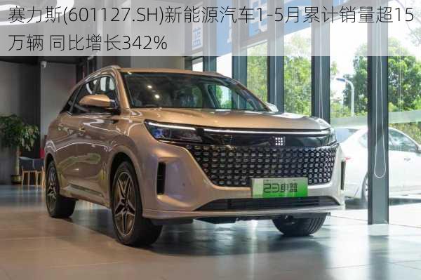 赛力斯(601127.SH)新能源汽车1-5月累计销量超15万辆 同比增长342%