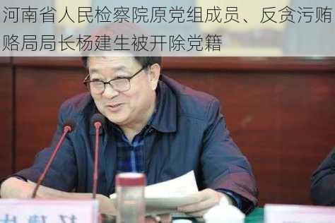 河南省人民检察院原党组成员、反贪污贿赂局局长杨建生被开除党籍