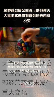 天箭科技：近期公司经营情况及内外部经营环境未发生重大变化