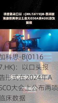 加科思-B(01167.HK)：以口头报告形式在2024年ASCO大会上公布两项临床数据