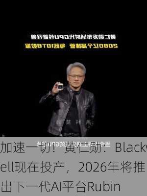 加速一切！黄仁勋：Blackwell现在投产，2026年将推出下一代AI平台Rubin