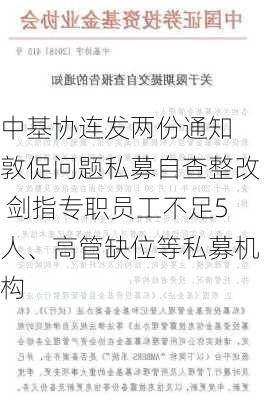 中基协连发两份通知 敦促问题私募自查整改 剑指专职员工不足5人、高管缺位等私募机构