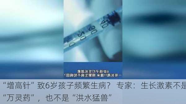 “增高针”致6岁孩子频繁生病？ 专家：生长激素不是“万灵药”，也不是“洪水猛兽”