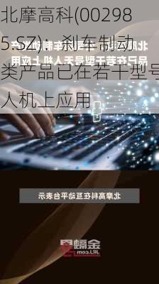 北摩高科(002985.SZ)：刹车制动类产品已在若干型号无人机上应用