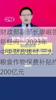 财政部副部长廖岷答每经问：2023年中央财政拨付 三大粮食作物保费补贴约200亿元