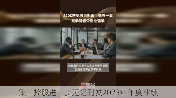 集一控股进一步延迟刊发2023年年度业绩