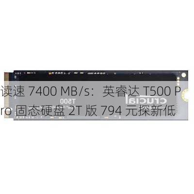 读速 7400 MB/s：英睿达 T500 Pro 固态硬盘 2T 版 794 元探新低