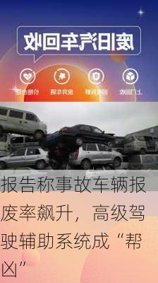 报告称事故车辆报废率飙升，高级驾驶辅助系统成“帮凶”