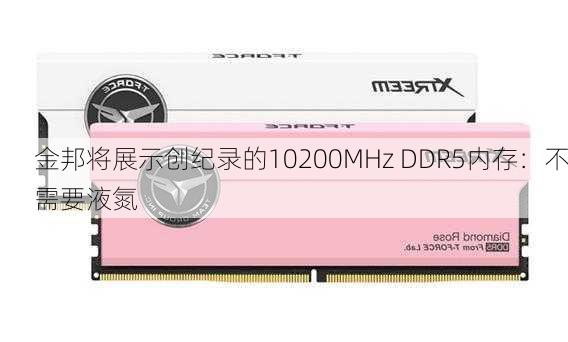 金邦将展示创纪录的10200MHz DDR5内存：不需要液氮