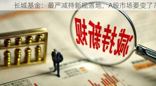 长城基金：最严减持新规落地，A股市场要变了？