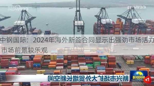 中钢国际：2024年海外新签合同显示出强劲市场活力 市场前景较乐观