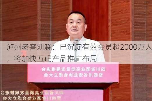 泸州老窖刘淼：已沉淀有效会员超2000万人，将加快五码产品推广布局