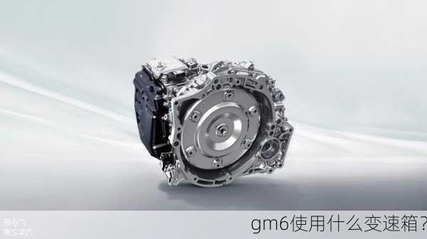 gm6使用什么变速箱？