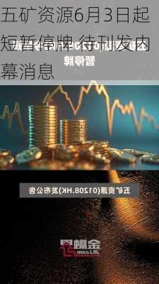 五矿资源6月3日起短暂停牌 待刊发内幕消息