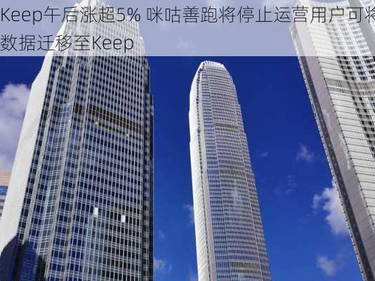 Keep午后涨超5% 咪咕善跑将停止运营用户可将数据迁移至Keep