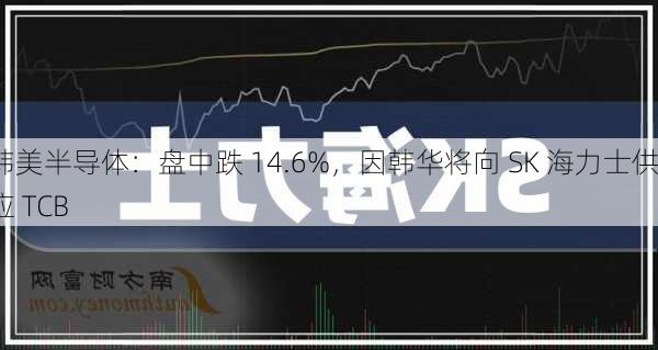 韩美半导体：盘中跌 14.6%，因韩华将向 SK 海力士供应 TCB