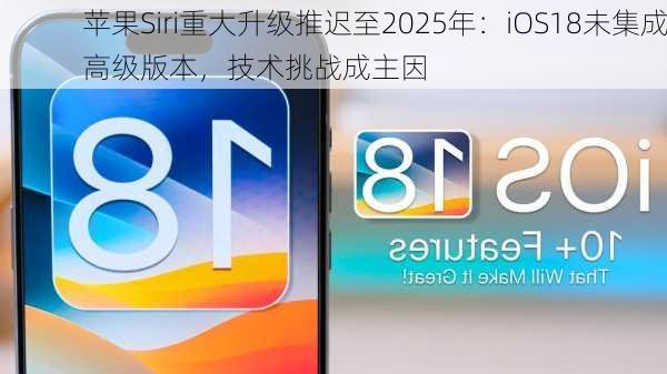 苹果Siri重大升级推迟至2025年：iOS18未集成高级版本，技术挑战成主因