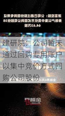 建研院：公司暂未通过回购专用账户以集中竞价方式回购公司股份