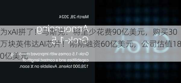 为xAI拼了！马斯克：将至少花费90亿美元，购买30万块英伟达AI芯片！刚刚融资60亿美元，公司估值180亿美元