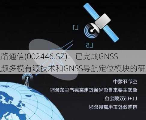 盛路通信(002446.SZ)：已完成GNSS双频多模有源技术和GNSS导航定位模块的研发