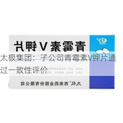 太极集团：子公司青霉素V钾片通过一致性评价