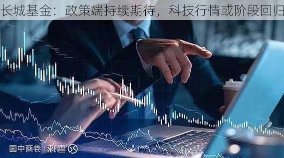 长城基金：政策端持续期待，科技行情或阶段回归