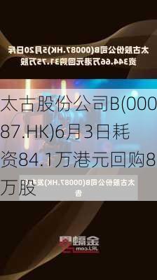 太古股份公司B(00087.HK)6月3日耗资84.1万港元回购8万股