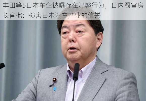 丰田等5日本车企被曝存在舞弊行为，日内阁官房长官批：损害日本汽车产业的信誉