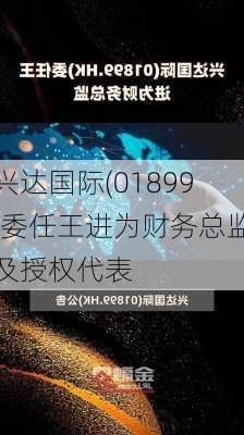 兴达国际(01899)委任王进为财务总监及授权代表