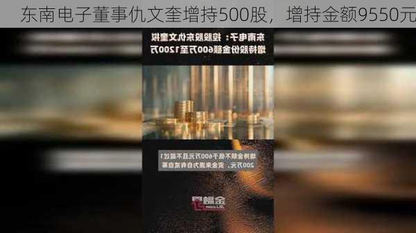 东南电子董事仇文奎增持500股，增持金额9550元