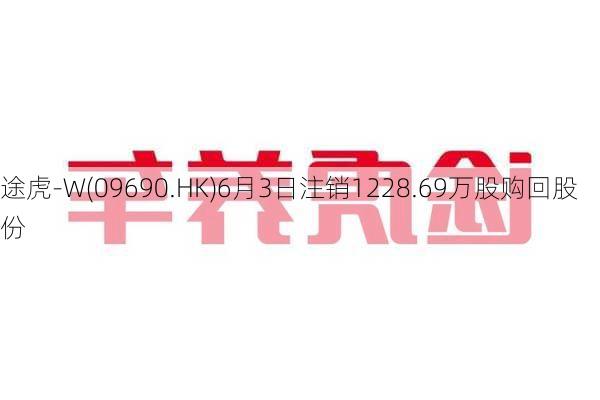 途虎-W(09690.HK)6月3日注销1228.69万股购回股份