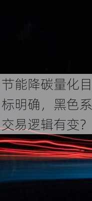 节能降碳量化目标明确，黑色系交易逻辑有变？