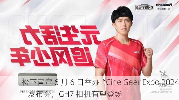 松下官宣 6 月 6 日举办“Cine Gear Expo 2024”发布会，GH7 相机有望登场