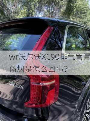 wr沃尔沃XC90排气管冒蓝烟是怎么回事？